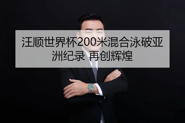 汪顺世界杯200米混合泳破亚洲纪录 再创辉煌