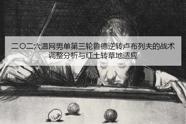 二〇二六温网男单第三轮鲁德逆转卢布列夫的战术调整分析与红土转草地适应