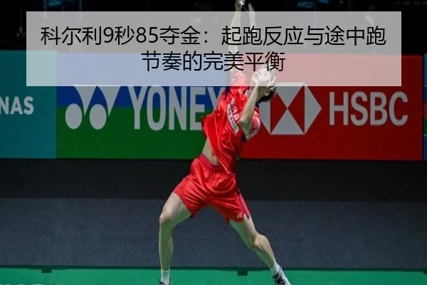 科尔利9秒85夺金：起跑反应与途中跑节奏的完美平衡