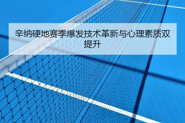 辛纳硬地赛季爆发技术革新与心理素质双提升