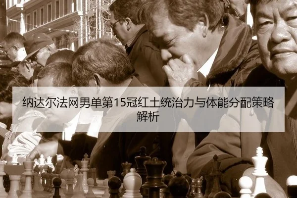 纳达尔法网男单第15冠红土统治力与体能分配策略解析